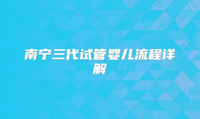南宁三代试管婴儿流程详解