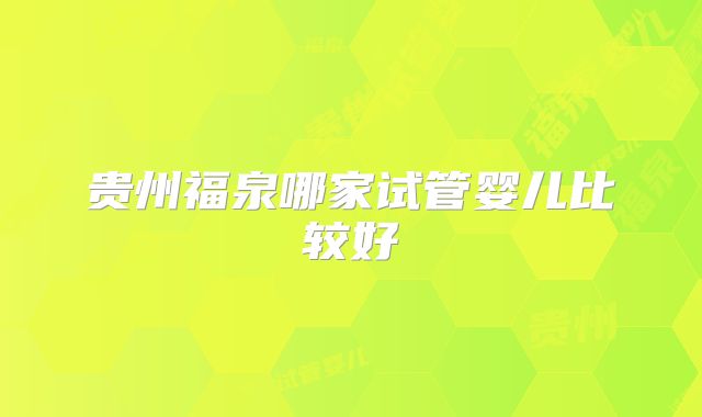 贵州福泉哪家试管婴儿比较好