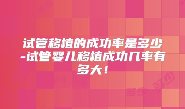 试管移植的成功率是多少-试管婴儿移植成功几率有多大！