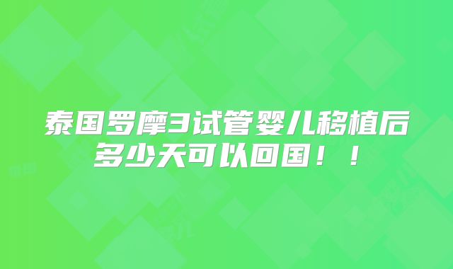 泰国罗摩3试管婴儿移植后多少天可以回国！！