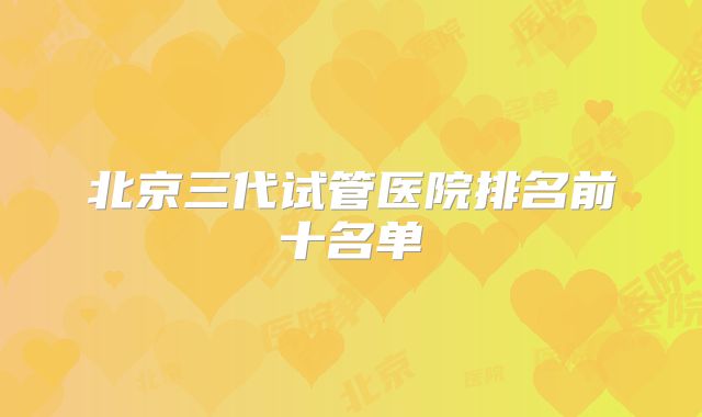 北京三代试管医院排名前十名单
