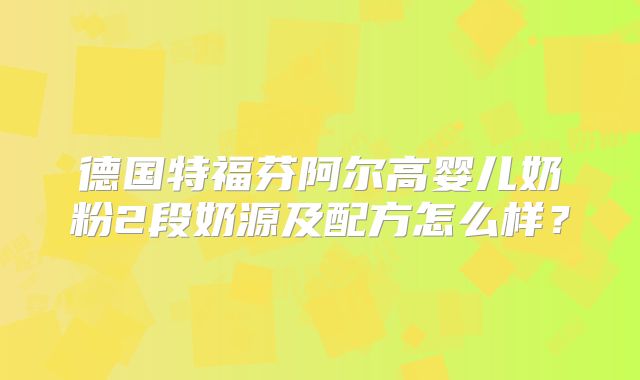 德国特福芬阿尔高婴儿奶粉2段奶源及配方怎么样?