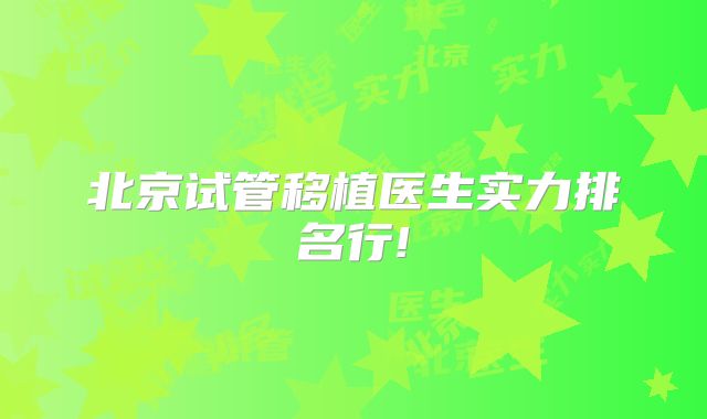 北京试管移植医生实力排名行!