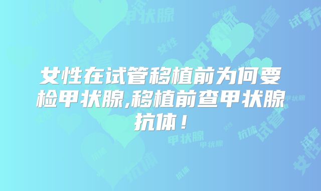 女性在试管移植前为何要检甲状腺,移植前查甲状腺抗体！