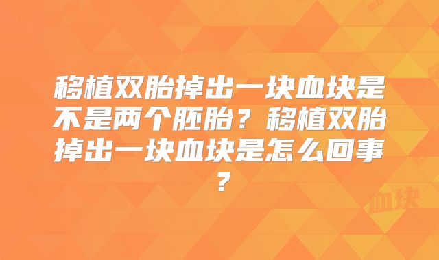 移植双胎掉出一块血块是不是两个胚胎？移植双胎掉出一块血块是怎么回事？