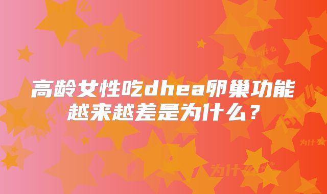 高龄女性吃dhea卵巢功能越来越差是为什么?