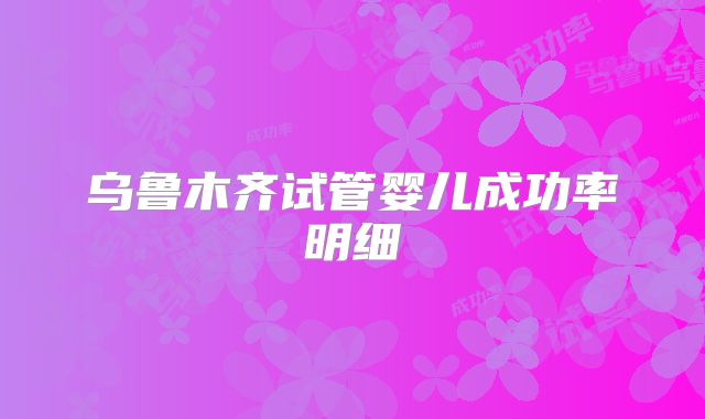 乌鲁木齐试管婴儿成功率明细