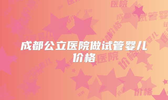 成都公立医院做试管婴儿价格