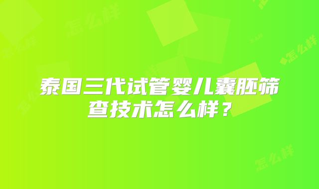 泰国三代试管婴儿囊胚筛查技术怎么样？