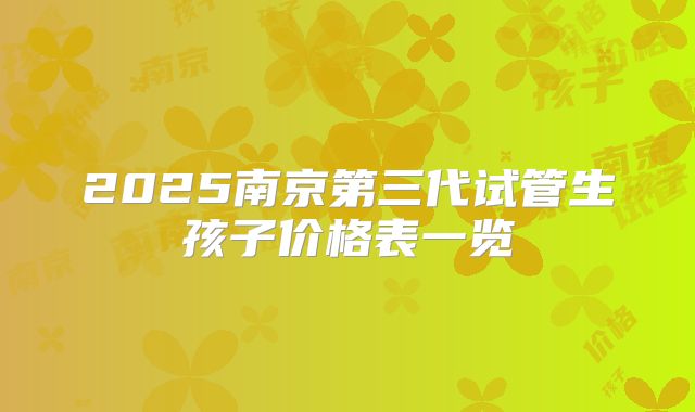 2025南京第三代试管生孩子价格表一览
