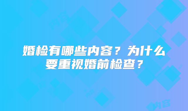 婚检有哪些内容？为什么要重视婚前检查？