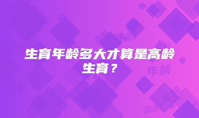 生育年龄多大才算是高龄生育？