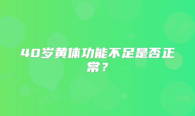 40岁黄体功能不足是否正常?