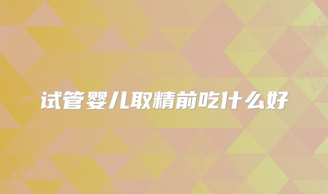 试管婴儿取精前吃什么好