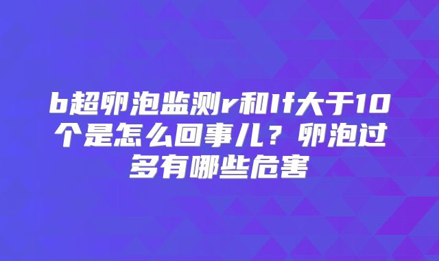 b超卵泡监测r和If大于10个是怎么回事儿？卵泡过多有哪些危害