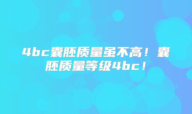 4bc囊胚质量虽不高!囊胚质量等级4bc!