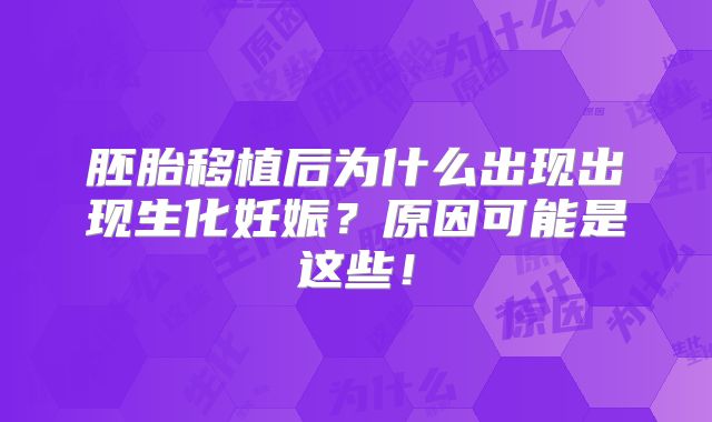 胚胎移植后为什么出现出现生化妊娠?原因可能是这些!
