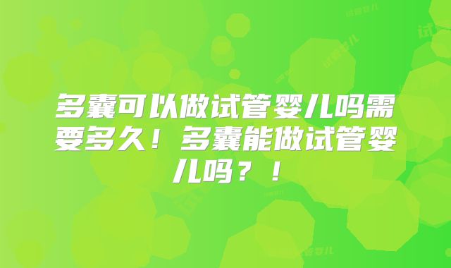 多囊可以做试管婴儿吗需要多久!多囊能做试管婴儿吗?!