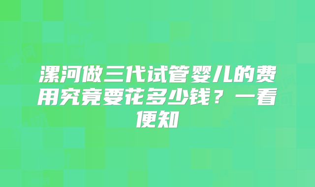 漯河做三代试管婴儿的费用究竟要花多少钱？一看便知