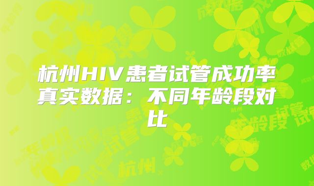 杭州HIV患者试管成功率真实数据：不同年龄段对比