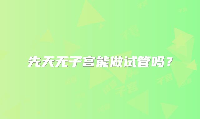 先天无子宫能做试管吗？