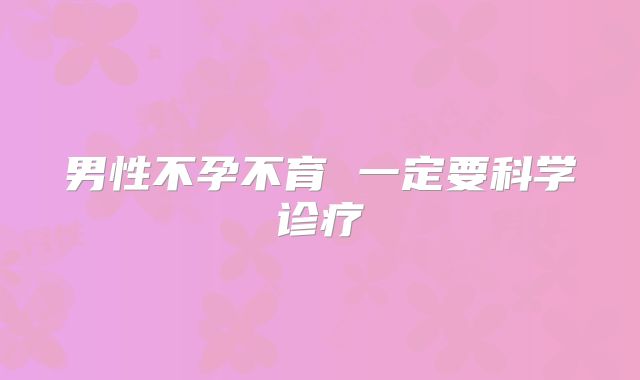 男性不孕不育 一定要科学诊疗