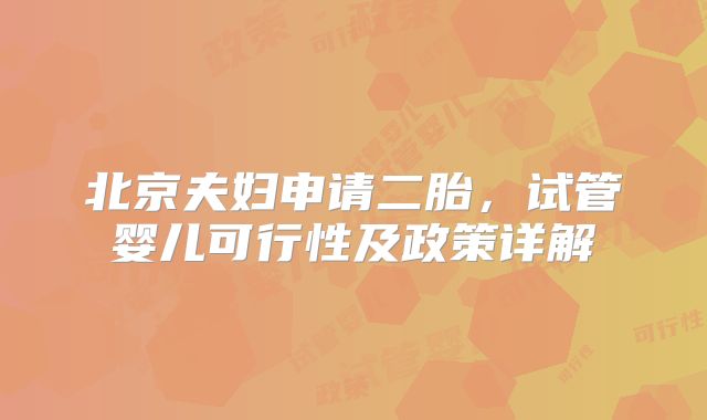北京夫妇申请二胎，试管婴儿可行性及政策详解