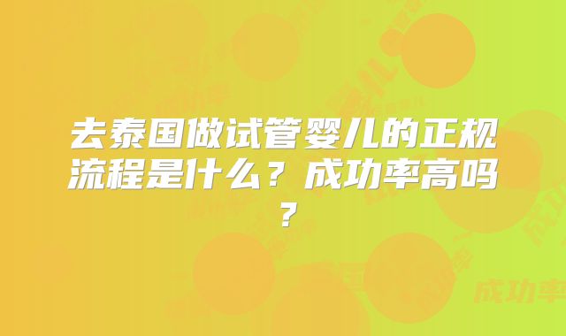 去泰国做试管婴儿的正规流程是什么？成功率高吗？