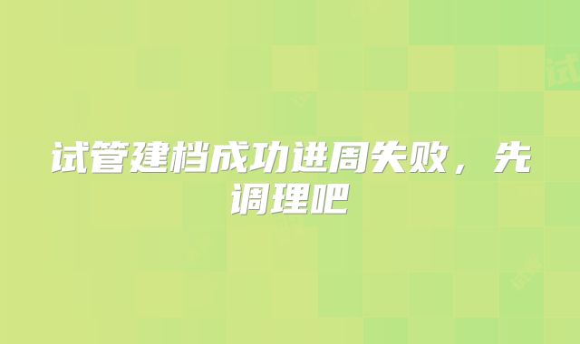 试管建档成功进周失败，先调理吧