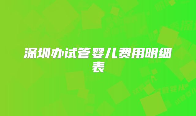 深圳办试管婴儿费用明细表