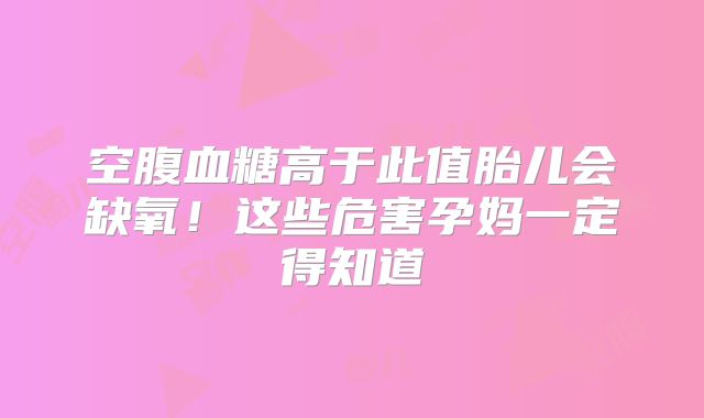 空腹血糖高于此值胎儿会缺氧！这些危害孕妈一定得知道