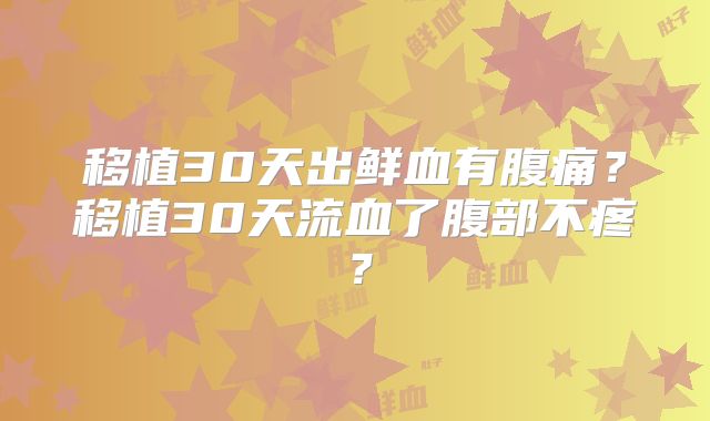移植30天出鲜血有腹痛？移植30天流血了腹部不疼？