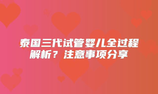 泰国三代试管婴儿全过程解析?注意事项分享