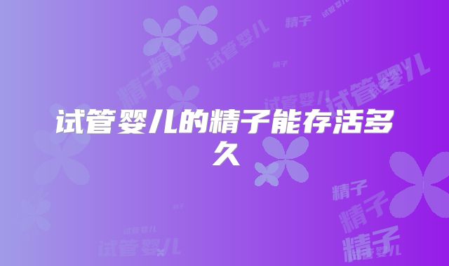 试管婴儿的精子能存活多久