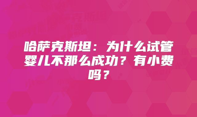 哈萨克斯坦:为什么试管婴儿不那么成功?有小费吗?
