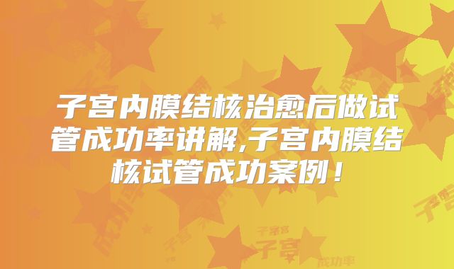 子宫内膜结核治愈后做试管成功率讲解,子宫内膜结核试管成功案例！
