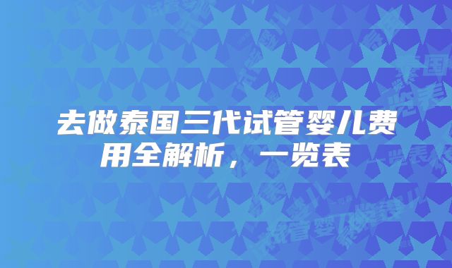 去做泰国三代试管婴儿费用全解析，一览表
