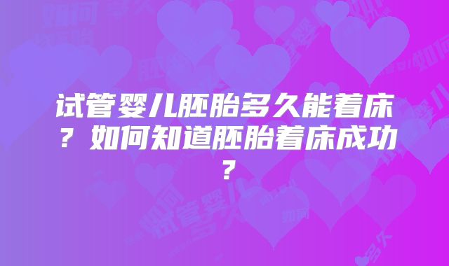 试管婴儿胚胎多久能着床？如何知道胚胎着床成功？