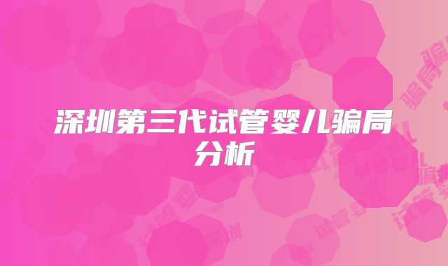 深圳第三代试管婴儿骗局分析