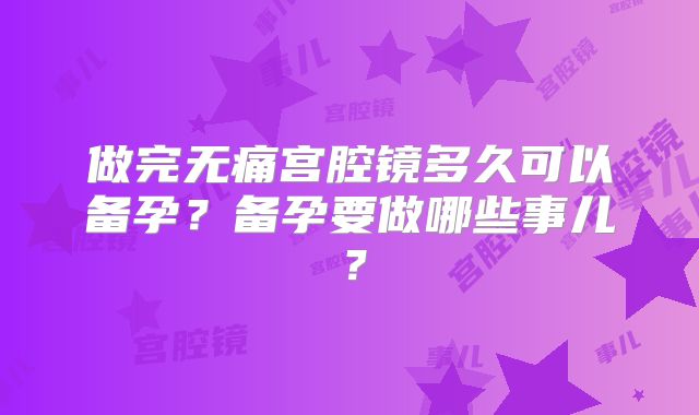 做完无痛宫腔镜多久可以备孕？备孕要做哪些事儿？