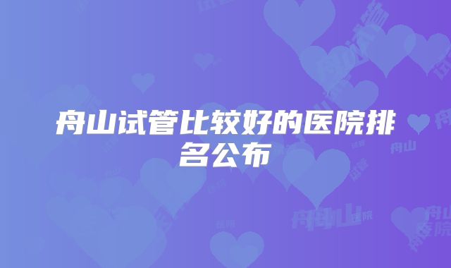 舟山试管比较好的医院排名公布