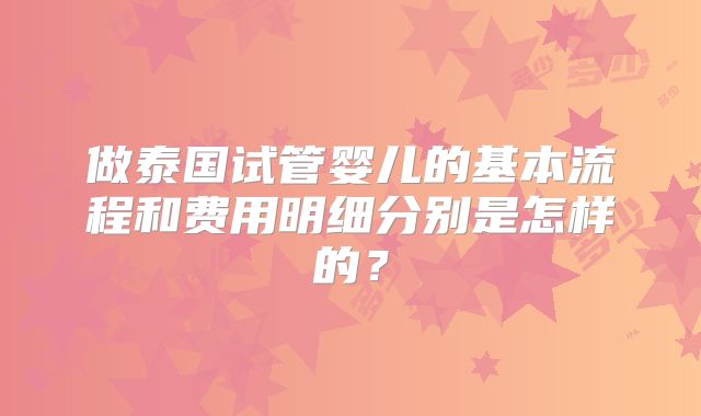 做泰国试管婴儿的基本流程和费用明细分别是怎样的?