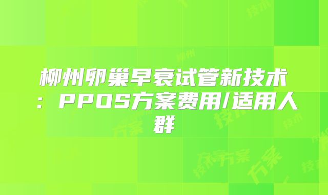 柳州卵巢早衰试管新技术：PPOS方案费用/适用人群