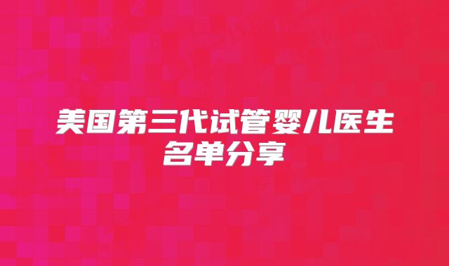 美国第三代试管婴儿医生名单分享