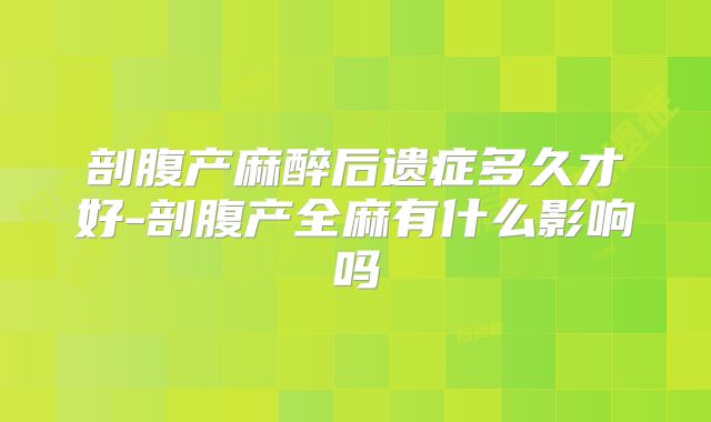 剖腹产麻醉后遗症多久才好-剖腹产全麻有什么影响吗