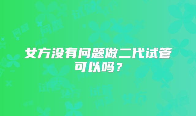 女方没有问题做二代试管可以吗？