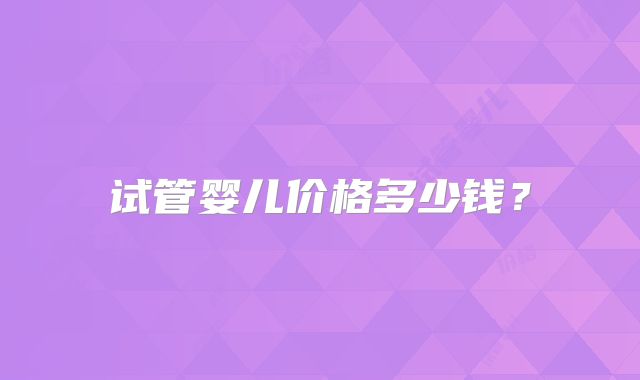 试管婴儿价格多少钱？