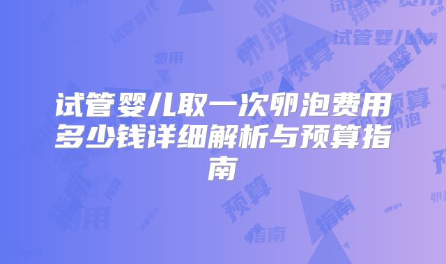 试管婴儿取一次卵泡费用多少钱详细解析与预算指南