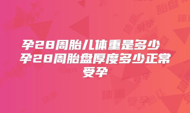 孕28周胎儿体重是多少 孕28周胎盘厚度多少正常受孕