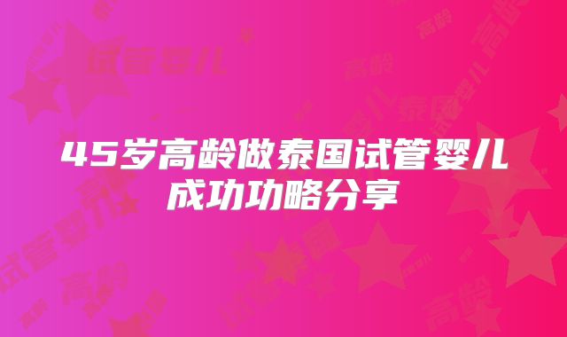 45岁高龄做泰国试管婴儿成功功略分享